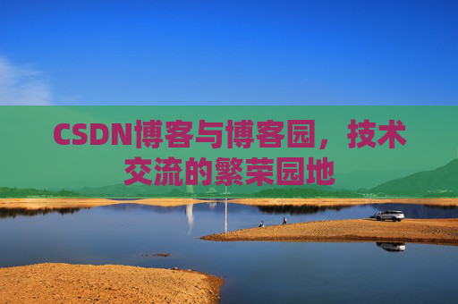 CSDN博客与博客园，技术交流的繁荣园地